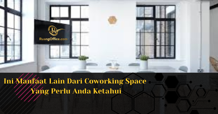 Ini Manfaat Lain Dari Coworking Space Yang Perlu Anda Ketahui