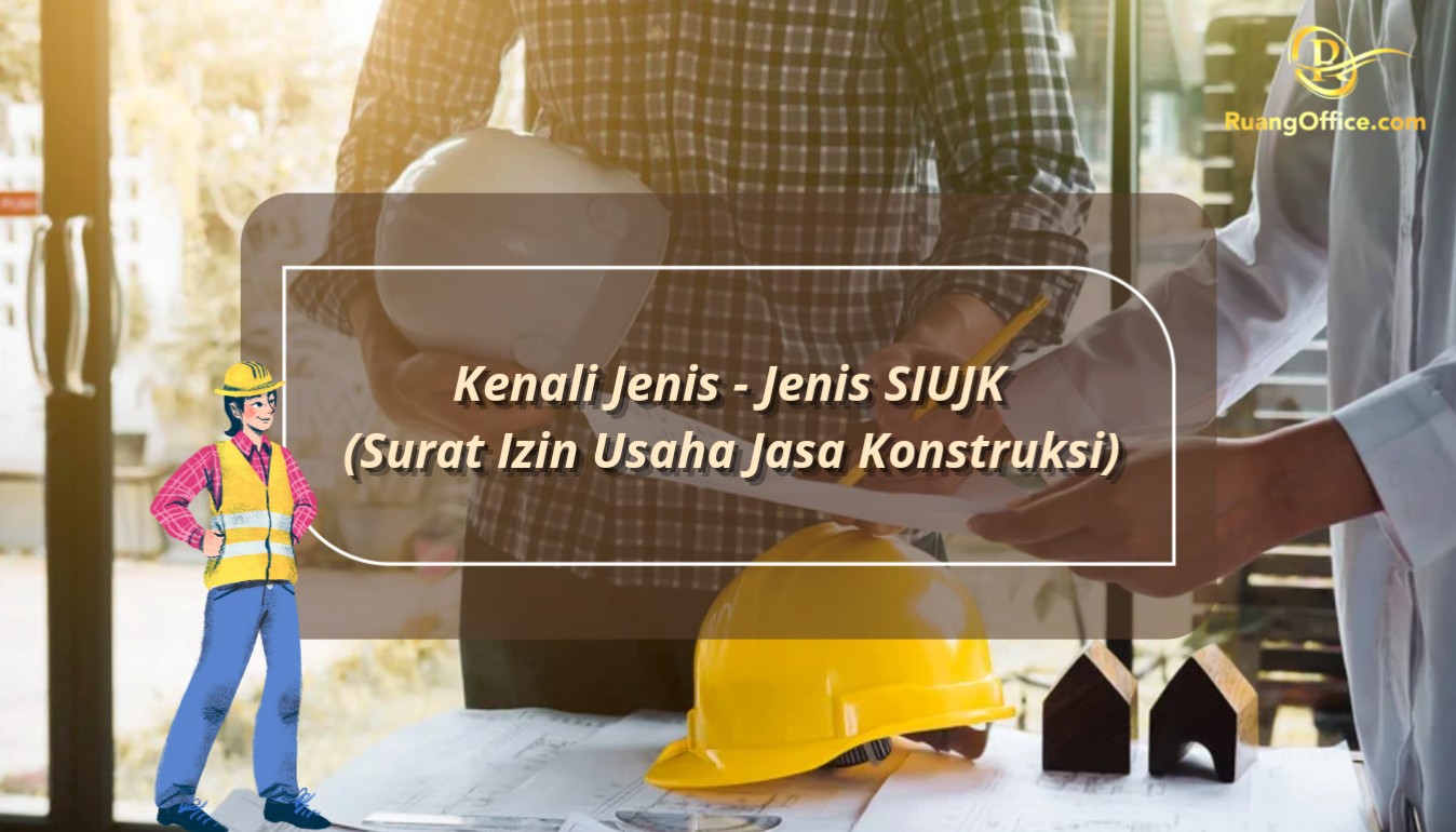 Kenali Jenis-Jenis SIUJK (Surat Izin Usaha Jasa Konstruksi)