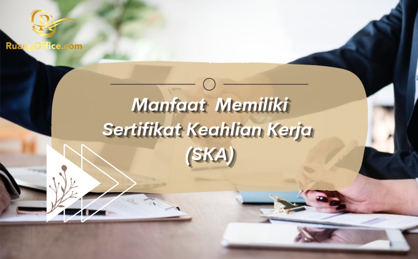 Manfaat Memiliki Sertifikat Keahlian Kerja (SKA)