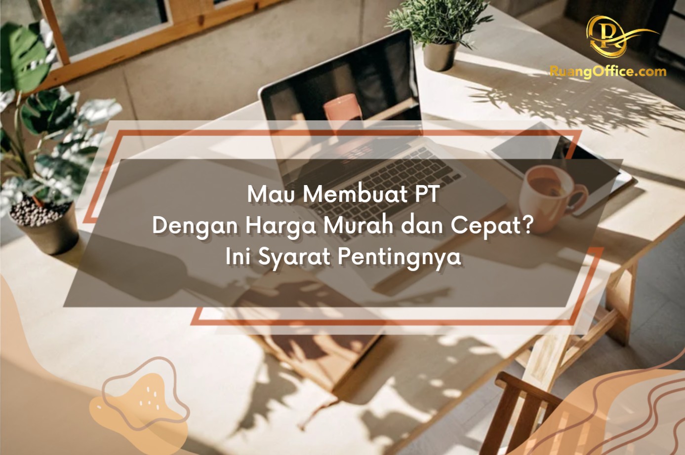 Mau Membuat PT Dengan Harga Murah dan Cepat? Ini Syarat Pentingnya