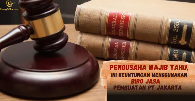 Pengusaha Wajib Tahu, Ini Keuntungan Menggunakan Biro Jasa Pembuatan PT Jakarta