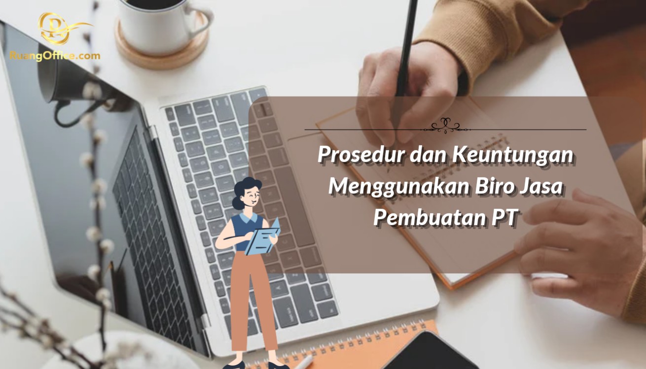 Prosedur dan Keuntungan Menggunakan Biro Jasa Pembuatan PT